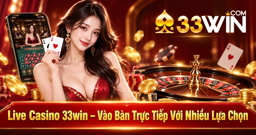 Live Casino 33win – Vào Bàn Trực Tiếp Với Nhiều Lựa Chọn
